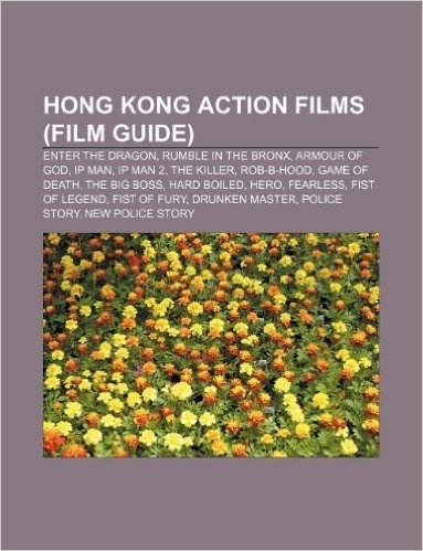 Hong Kong Action Films (Film Guide): Enter the Dragon, Rumble in the Bronx, Armour of God, IP Man, IP Man 2, the Killer, Rob-B-Hood