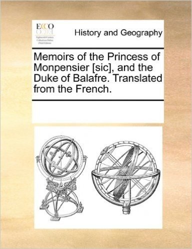 Memoirs of the Princess of Monpensier [Sic], and the Duke of Balafre. Translated from the French.