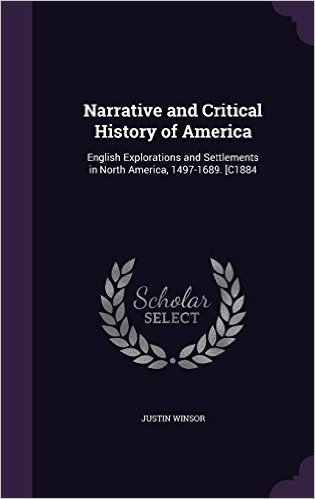 Narrative and Critical History of America: English Explorations and Settlements in North America, 1497-1689. [C1884