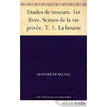 Etudes de moeurs. 1er livre. Scènes de la vie privée. T. 1. La bourse (French Edition) [eBook Kindle]