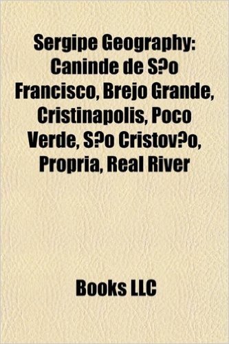 Sergipe Geography Introduction: Caninde de Sao Francisco, Brejo Grande, Cristinapolis, Poco Verde, Sao Cristovao, Propria, Real River