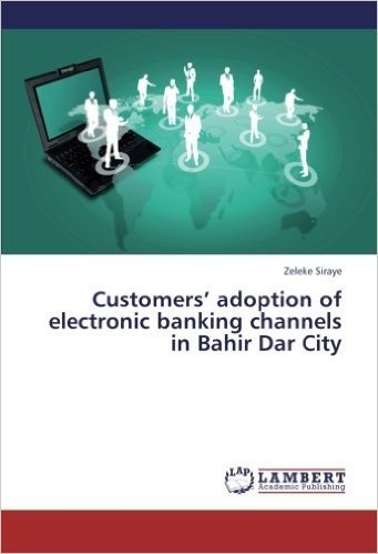 Customers' Adoption of Electronic Banking Channels in Bahir Dar City