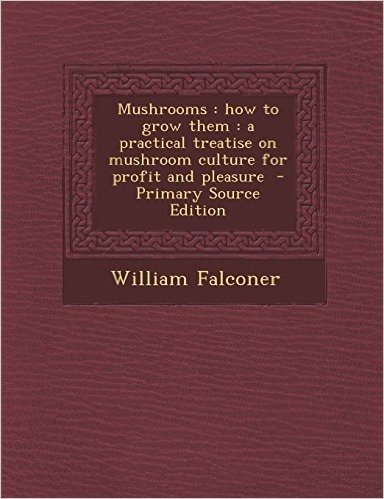 Mushrooms: How to Grow Them: A Practical Treatise on Mushroom Culture for Profit and Pleasure - Primary Source Edition