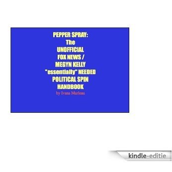 PEPPER SPRAY (The UNOFFICIAL FOX NEWS / MEGYN KELLY "essentially" NEEDED POLITICAL SPIN HANDBOOK) (English Edition) [Kindle-editie]