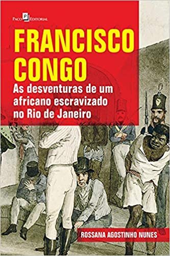 Francisco Congo: as Desventuras de um Africano Escravizado no Rio de Janeiro
