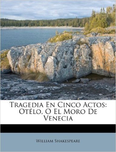 Tragedia En Cinco Actos: OT Lo, O El Moro de Venecia