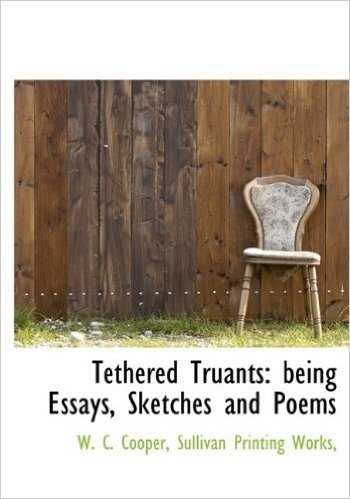 Tethered Truants: Being Essays, Sketches and Poems