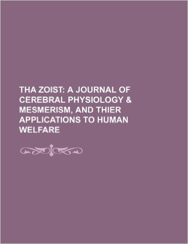 Tha Zoist; A Journal of Cerebral Physiology & Mesmerism, and Thier Applications to Human Welfare