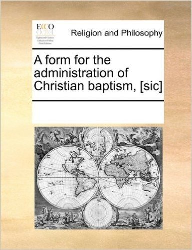 A Form for the Administration of Christian Baptism, [Sic]