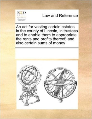 An ACT for Vesting Certain Estates in the County of Lincoln, in Trustees and to Enable Them to Appropriate the Rents and Profits Thereof; And Also Certain Sums of Money baixar