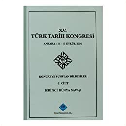 15. Türk Tarih Kongresi - 6. Cilt Birinci Dünya Savaşı: Ankara : 11 - 15 Eylül 2006Kongreye Sunulan Bildiriler