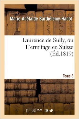 Laurence de Sully, Ou L'Ermitage En Suisse. Tome 3