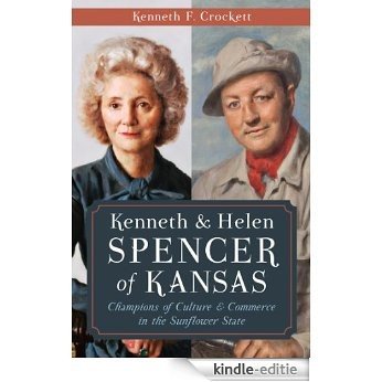 Kenneth & Helen Spencer of Kansas: Champions of Culture and Commerce in the Sunflower State (English Edition) [Kindle-editie]