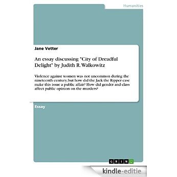 An essay discussing "City of Dreadful Delight"  by Judith R. Walkowitz: Violence against women was not uncommon during the nineteenth century, but how ... class affect public opinion on the murders? [Kindle-editie]