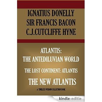 ATLANTIS: THE ANTEDILUVIAN WORLD;  THE NEW ATLANTIS;   THE LOST CONTINENT: ATLANTIS (Novel) (Timeless Wisdom Collection) (English Edition) [Kindle-editie]