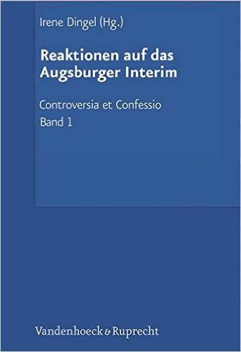 Reaktionen Auf Das Augsburger Interim: Der Interimistische Streit (1548-1549). Herausgegeben Im Auftrag Der Akademie Der Wissenschaften Und Der Litera