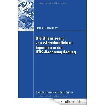 Die Bilanzierung von wirtschaftlichem Eigentum in der IFRS-Rechnungslegung: Eine vergleichende Analyse von Abbildungsregeln für ausgewählte Rechtsinstitute [Kindle-editie]