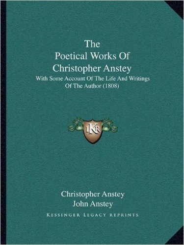 The Poetical Works of Christopher Anstey the Poetical Works of Christopher Anstey: With Some Account of the Life and Writings of the Author (18with ... Life and Writings of the Author (1808) 08)