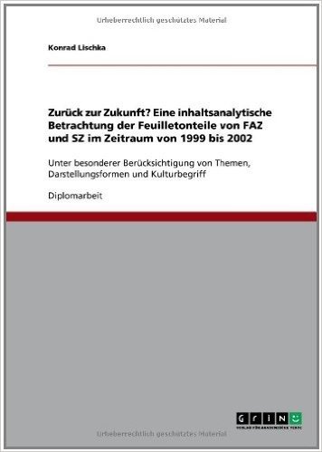 Zuruck Zur Zukunft? Eine Inhaltsanalytische Betrachtung Der Feuilletonteile Von Faz Und Sz Im Zeitraum Von 1999 Bis 2002