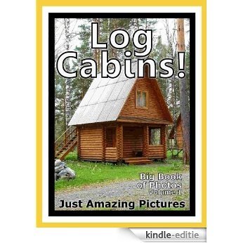 Just Log Cabin Photos! Big Book of Photographs & Pictures of Log Cabins, Vol. 1 (English Edition) [Kindle-editie]