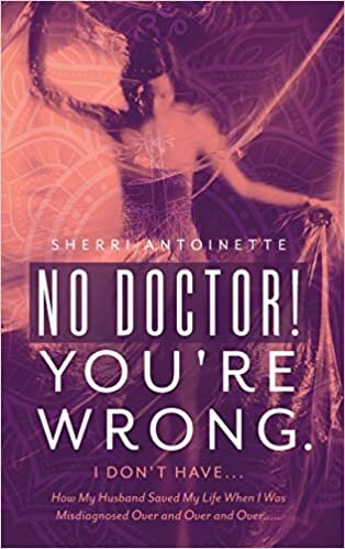 indir No Doctor! You&#39;re Wrong.: I Don&#39;t Have... How My Husband Saved My Life When I Was Misdiagnosed Over and Over and Over.....