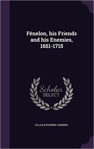 Fenelon, His Friends and His Enemies, 1651-1715