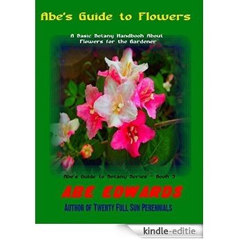 Abe's Guide to Flowers: A Basic Botany Handbook About Flowers for the Gardener (Abe's Guide to Botany Series 3) (English Edition) [Kindle-editie]