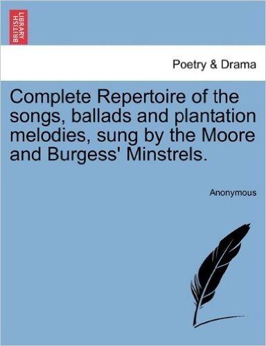 Complete Repertoire of the Songs, Ballads and Plantation Melodies, Sung by the Moore and Burgess' Minstrels.