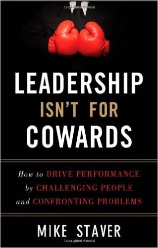 Leadership Isn't for Cowards: How to Drive Performance by Challenging People and Confronting Problems
