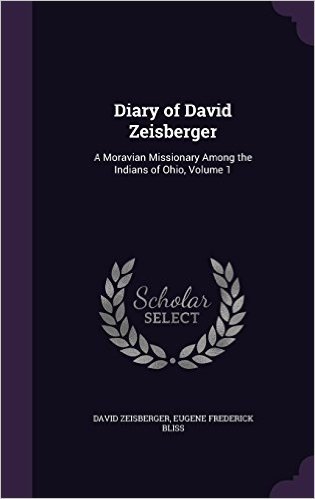 Diary of David Zeisberger: A Moravian Missionary Among the Indians of Ohio, Volume 1