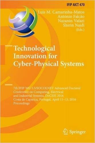 Technological Innovation for Cyber-Physical Systems: 7th Ifip Wg 5.5/Socolnet Advanced Doctoral Conference on Computing, Electrical and Industrial ... Portugal, April 11-13, 2016, Proceedings