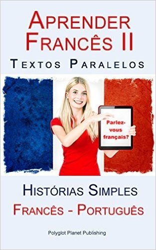 Aprender Francês II - Textos Paralelos (Português - Francês) Histórias Simples