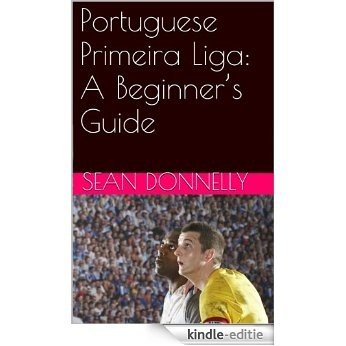 Portuguese Primeira Liga: A Beginner's Guide (English Edition) [Kindle-editie]
