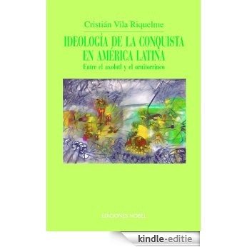Ideología de la conquista en América Latina. Entre el axolotl y el ornitorrinco (Colección Jovellanos de ensayo nº 25) (Spanish Edition) [Kindle-editie]
