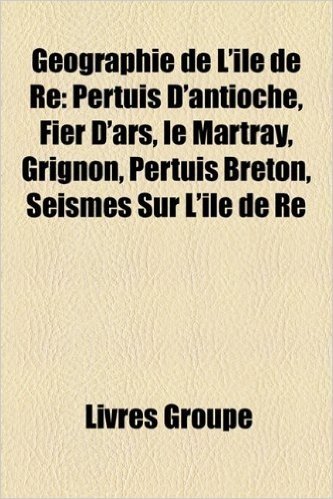 Geographie de L'Ile de Re: Pertuis D'Antioche, Fier D'Ars, Le Martray, Grignon, Pertuis Breton, Seismes Sur L'Ile de Re