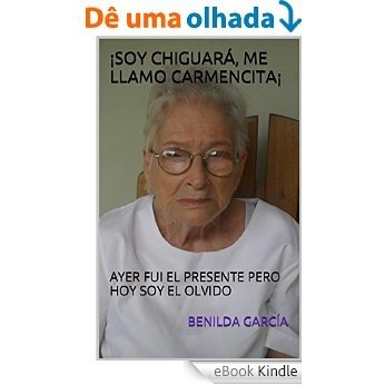 ¡SOY CHIGUARÁ, ME LLAMO CARMENCITA¡: AYER FUI EL PRESENTE PERO HOY SOY  EL OLVIDO (Spanish Edition) [eBook Kindle]
