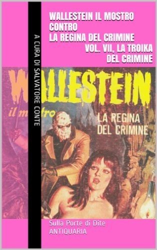 Wallestein il Mostro contro la Regina del Crimine (Vol. VII, La Troika del crimine) (Sulla Porta di Dite - ANTIQUARIA 7) (Italian Edition)