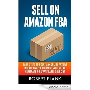 Sell on Amazon FBA: Easy Steps to Create an Online Passive Income Amazon Business with Retail Arbitrage & Private Label Sourcing (English Edition) [Kindle-editie]