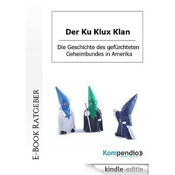 Der Ku Klux Klan: Die Geschichte des gefürchteten Geheimbundes in Amerika: Die Geschichte des gefürchteten Geheimbundes in Amerika (German Edition) [Kindle-editie]