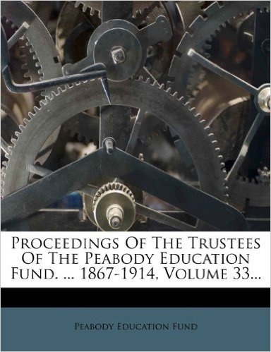 Proceedings of the Trustees of the Peabody Education Fund. ... 1867-1914, Volume 33...