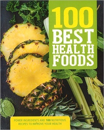 100 Best Health Foods: Power Ingredients and 100 Nutritious Recipes to Improve Your Health