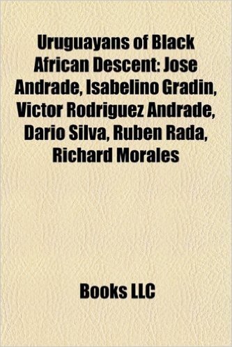 Uruguayans of Black African Descent: Jos Andrade, Isabelino Grad N, V Ctor Rodr Guez Andrade, Dar O Silva, Rub N Rada, Richard Morales
