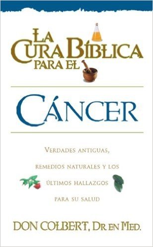 La Cura Biblica Para el Cancer: Verdades Antiguas Remedios Naturales y los Ultimos Hallazgos Para su Salud
