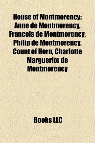 House of Montmorency: Anne de Montmorency, Francois de Montmorency, Philip de Montmorency, Count of Horn, Charlotte Marguerite de Montmorenc