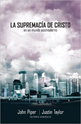 La Supremacia de Cristo en un Mundo Posmoderno = The Supremacy of Christ in a Postmodern World