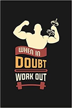When In Dought Work Out: Bodybuilding Notebook, Fitness Log Notebook, Workout Log Notebook For Fitness Conscious Person I Track Bodyweight, Cardio Exercises and Many More