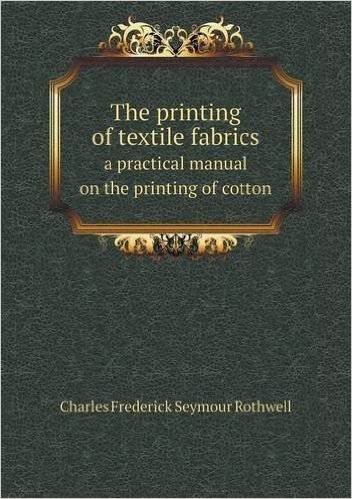 The Printing of Textile Fabrics a Practical Manual on the Printing of Cotton