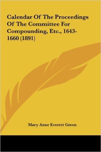 Calendar of the Proceedings of the Committee for Compounding, Etc., 1643-1660 (1891)