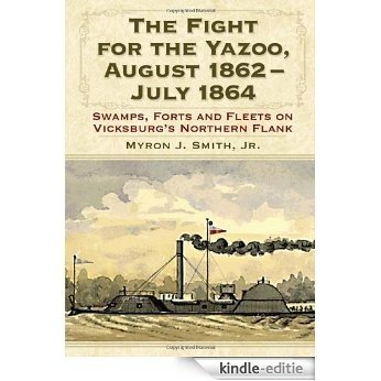 The Fight for the Yazoo, August 1862-July 1864: Swamps, Forts and Fleets on Vicksburg's Northern Flank [Kindle-editie]