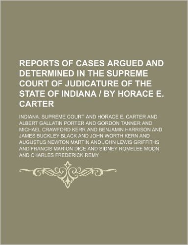Reports of Cases Argued and Determined in the Supreme Court of Judicature of the State of Indiana by Horace E. Carter (Volume 115)